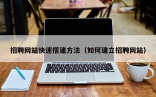 博尔塔拉招聘网站快速搭建方法（如何建立招聘网站）