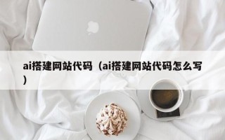 博尔塔拉ai搭建网站代码（ai搭建网站代码怎么写）