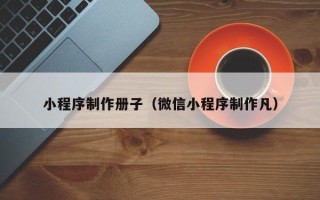 博尔塔拉小程序制作册子（微信小程序制作凡）