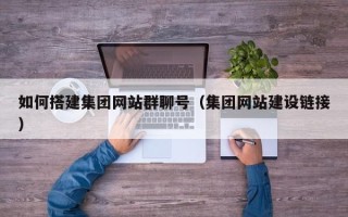 博尔塔拉如何搭建集团网站群聊号（集团网站建设链接）