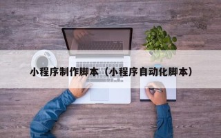 博尔塔拉小程序制作脚本（小程序自动化脚本）