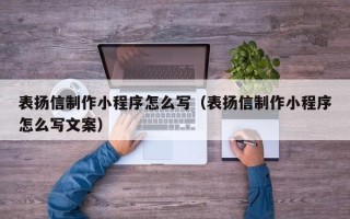 博尔塔拉表扬信制作小程序怎么写（表扬信制作小程序怎么写文案）