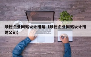 博尔塔拉顺德企业网站设计搭建（顺德企业网站设计搭建公司）