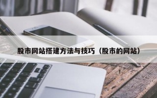 博尔塔拉股市网站搭建方法与技巧（股市的网站）