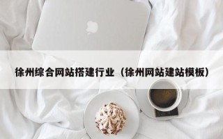 博尔塔拉徐州综合网站搭建行业（徐州网站建站模板）