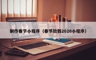 博尔塔拉制作春节小程序（春节放假2020小程序）