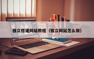 博尔塔拉独立搭建网站教程（独立网站怎么做）