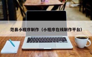 博尔塔拉范县小程序制作（小程序在线制作平台）