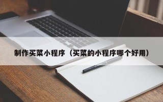 博尔塔拉制作买菜小程序（买菜的小程序哪个好用）