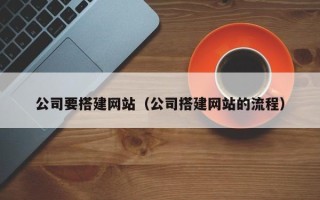 博尔塔拉公司要搭建网站（公司搭建网站的流程）